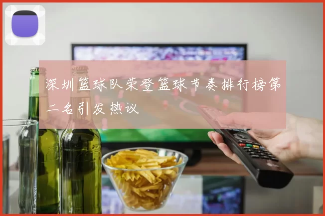 深圳篮球队荣登篮球节奏排行榜第二名引发热议