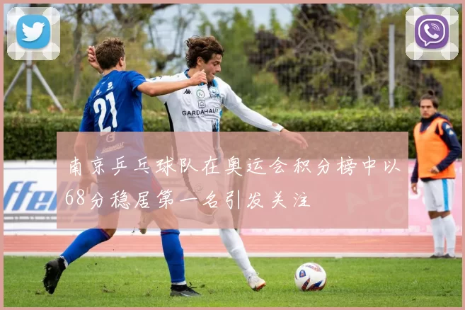 南京乒乓球队在奥运会积分榜中以68分稳居第一名引发关注