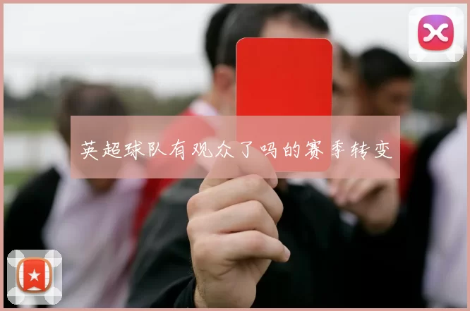 英超球队有观众了吗的赛季转变