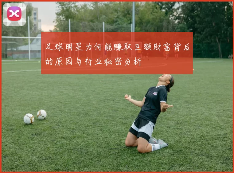 足球明星为何能赚取巨额财富背后的原因与行业秘密分析