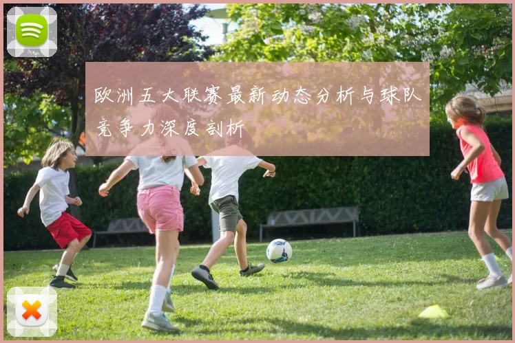 欧洲五大联赛最新动态分析与球队竞争力深度剖析