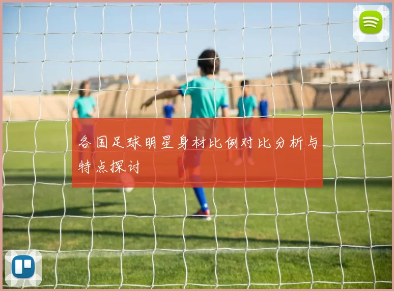 各国足球明星身材比例对比分析与特点探讨