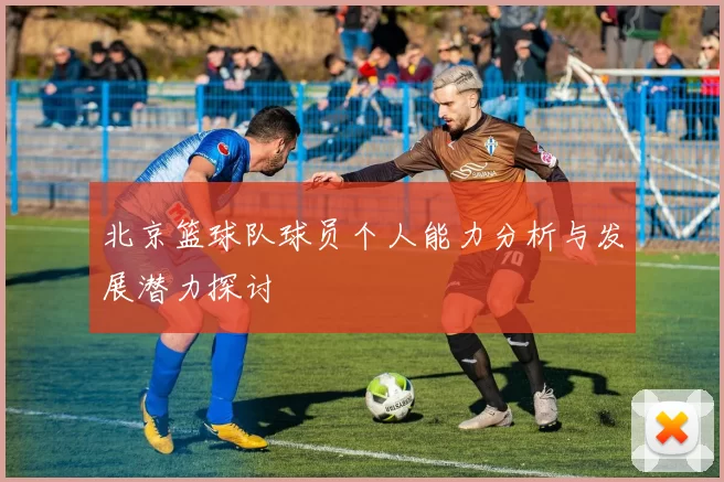 北京篮球队球员个人能力分析与发展潜力探讨