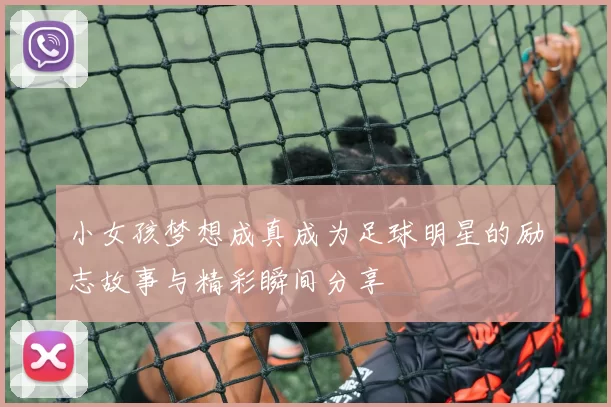 小女孩梦想成真成为足球明星的励志故事与精彩瞬间分享
