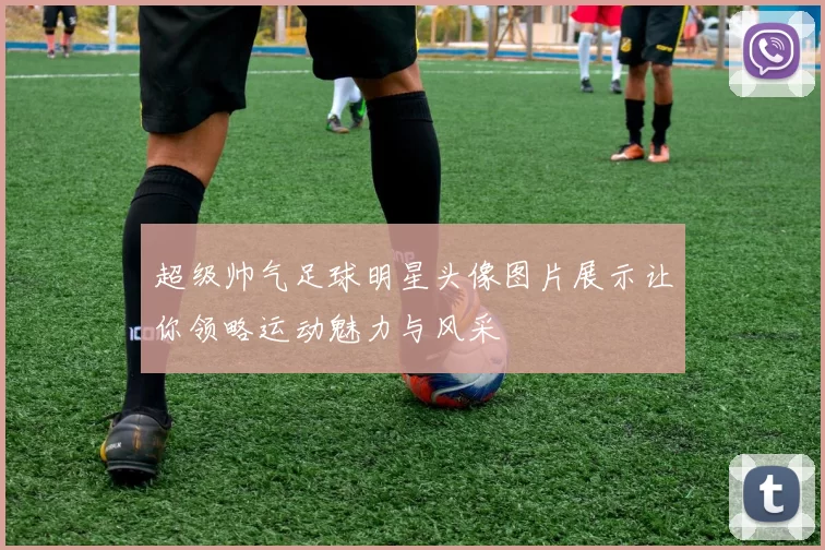 超级帅气足球明星头像图片展示让你领略运动魅力与风采