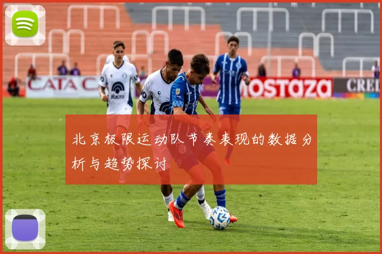 北京极限运动队节奏表现的数据分析与趋势探讨