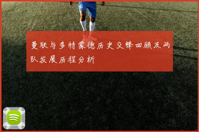 曼联与多特蒙德历史交锋回顾及两队发展历程分析