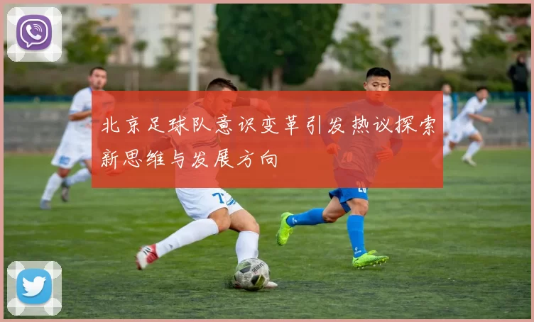 北京足球队意识变革引发热议探索新思维与发展方向