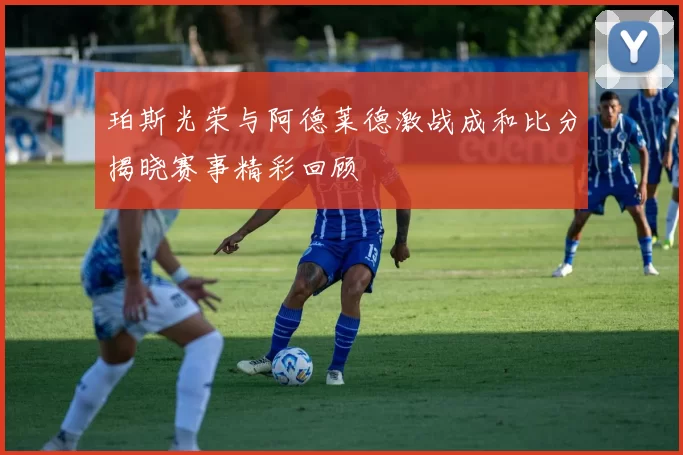 珀斯光荣与阿德莱德激战成和比分揭晓赛事精彩回顾