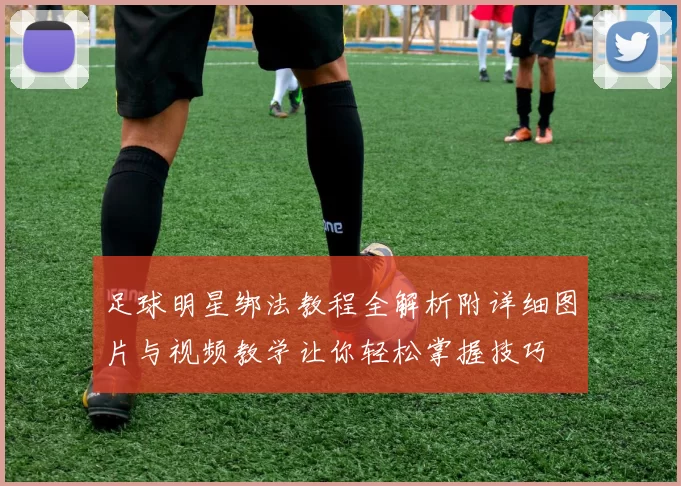 足球明星绑法教程全解析附详细图片与视频教学让你轻松掌握技巧