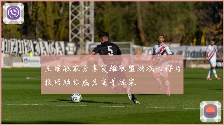 王丽独家分享英雄联盟游戏心得与技巧助你成为高手玩家