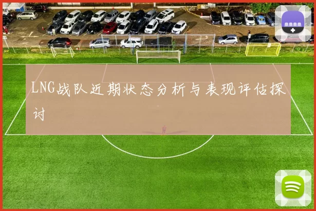LNG战队近期状态分析与表现评估探讨