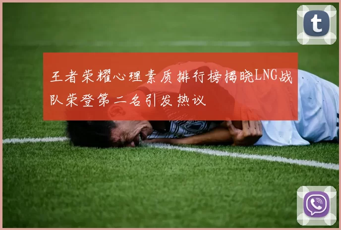 王者荣耀心理素质排行榜揭晓LNG战队荣登第二名引发热议