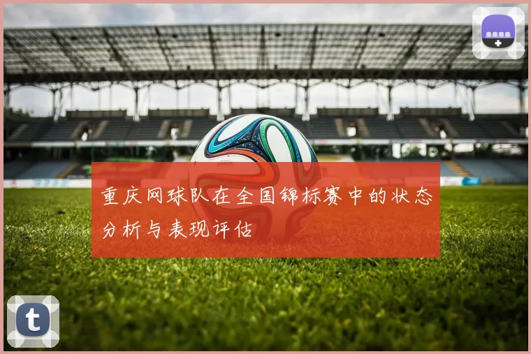 重庆网球队在全国锦标赛中的状态分析与表现评估