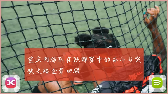 重庆网球队在欧锦赛中的奋斗与突破之路全景回顾