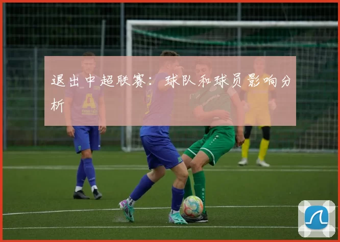 退出中超联赛：球队和球员影响分析