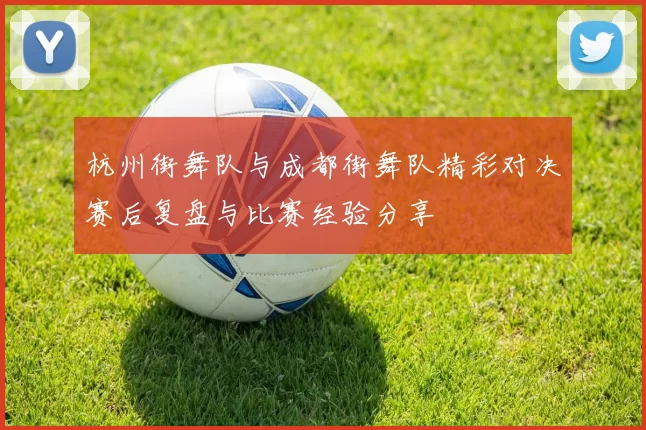 杭州街舞队与成都街舞队精彩对决赛后复盘与比赛经验分享