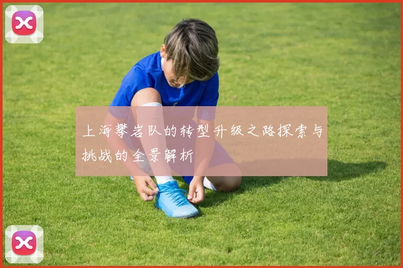 上海攀岩队的转型升级之路探索与挑战的全景解析