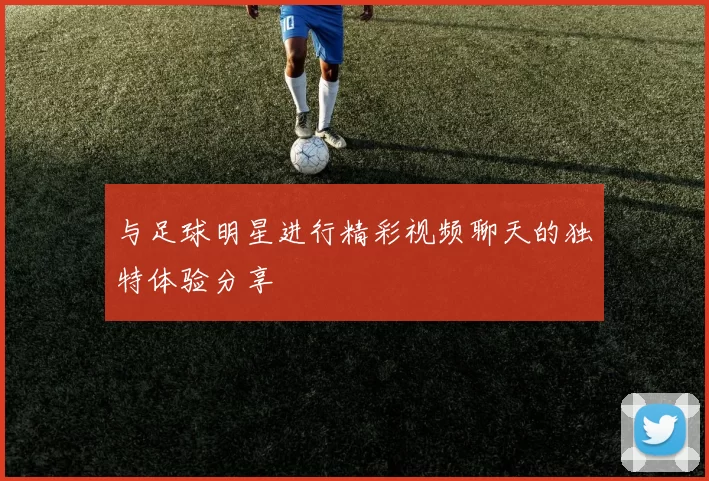 与足球明星进行精彩视频聊天的独特体验分享
