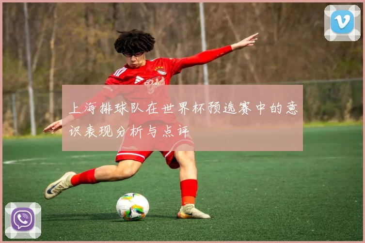 上海排球队在世界杯预选赛中的意识表现分析与点评