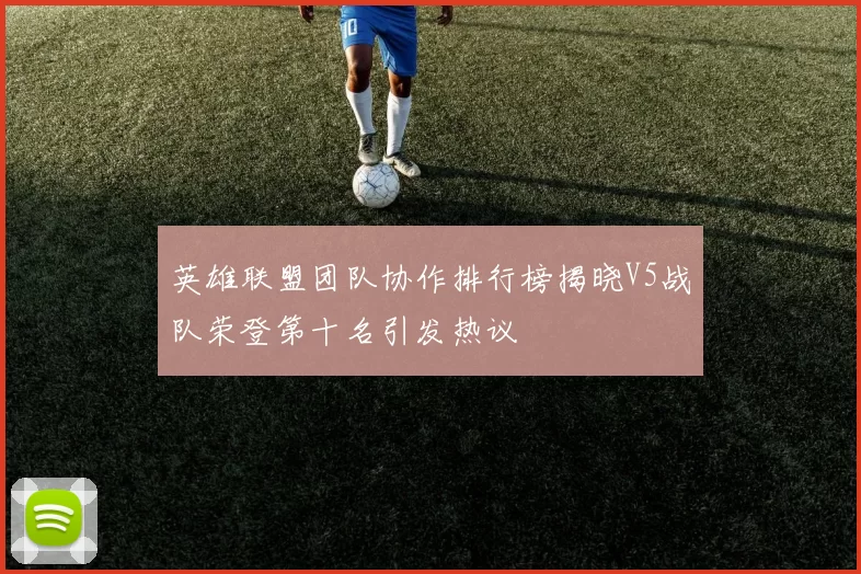 英雄联盟团队协作排行榜揭晓V5战队荣登第十名引发热议
