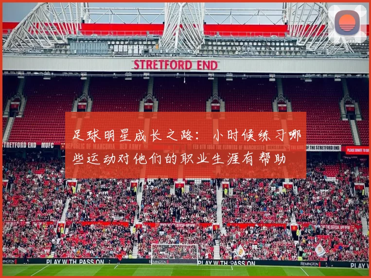 足球明星成长之路：小时候练习哪些运动对他们的职业生涯有帮助