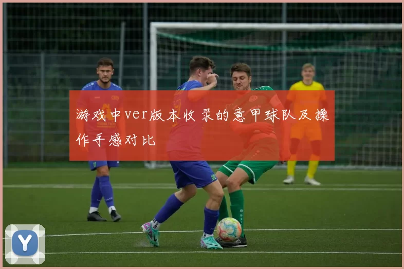 游戏中ver版本收录的意甲球队及操作手感对比