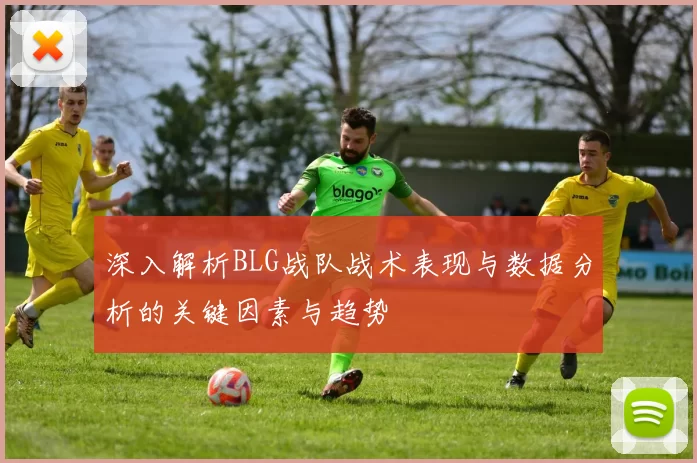 深入解析BLG战队战术表现与数据分析的关键因素与趋势
