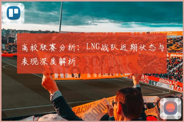 高校联赛分析：LNG战队近期状态与表现深度解析