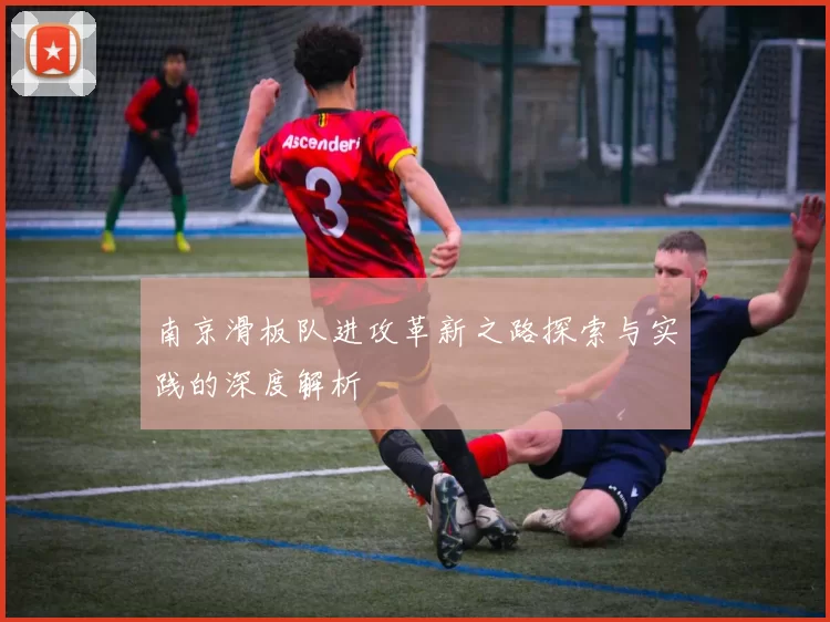 南京滑板队进攻革新之路探索与实践的深度解析