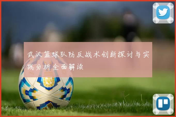 武汉篮球队防反战术创新探讨与实践分析全面解读