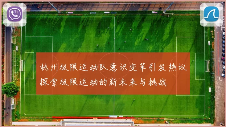 杭州极限运动队意识变革引发热议探索极限运动的新未来与挑战