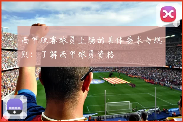 西甲联赛球员上场的具体要求与规则：了解西甲球员资格