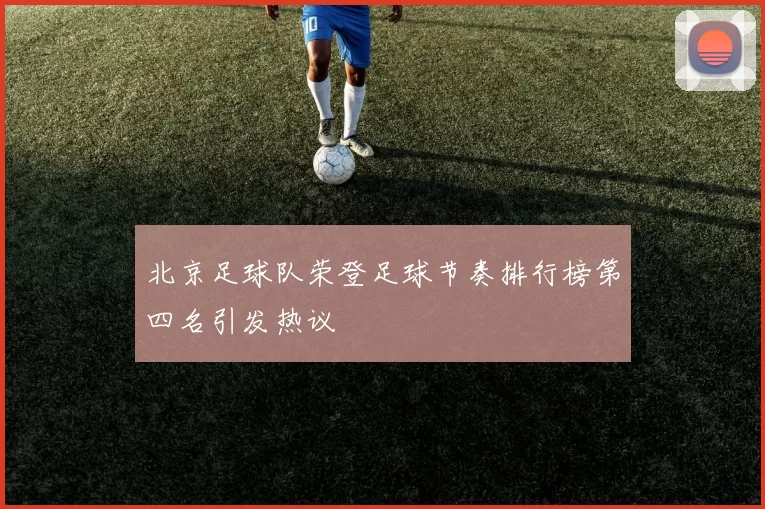 北京足球队荣登足球节奏排行榜第四名引发热议