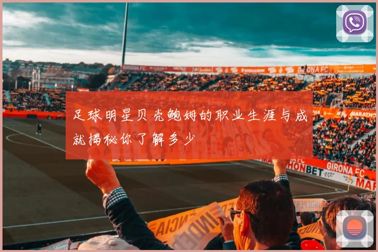 足球明星贝壳鲍姆的职业生涯与成就揭秘你了解多少