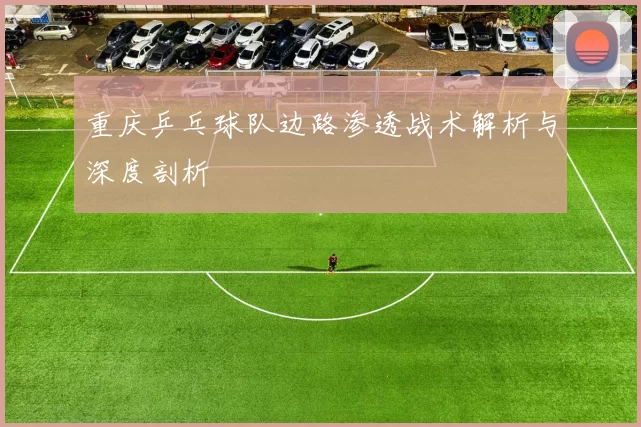 重庆乒乓球队边路渗透战术解析与深度剖析