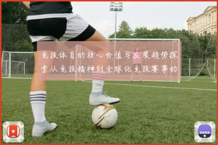 竞技体育的核心价值与发展趋势探索从竞技精神到全球化竞技赛事的变革