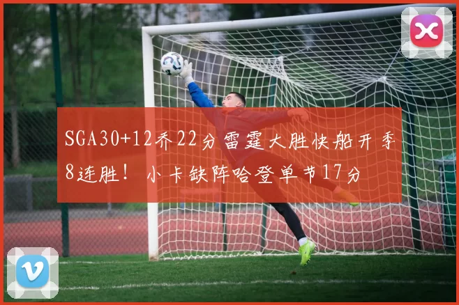 SGA30+12乔22分雷霆大胜快船开季8连胜！小卡缺阵哈登单节17分