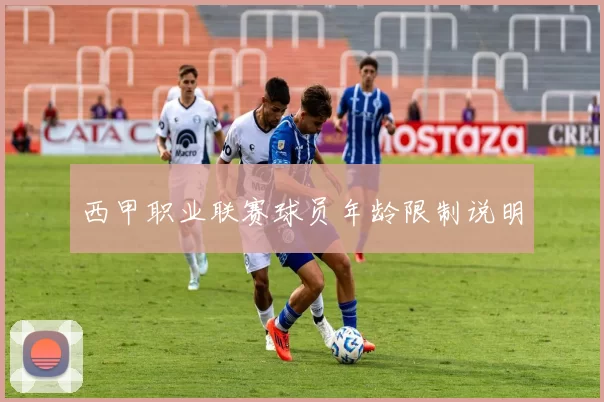 西甲职业联赛球员年龄限制说明