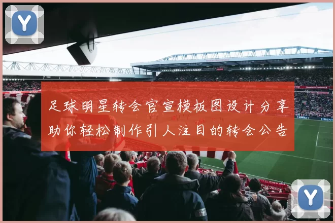 足球明星转会官宣模板图设计分享助你轻松制作引人注目的转会公告