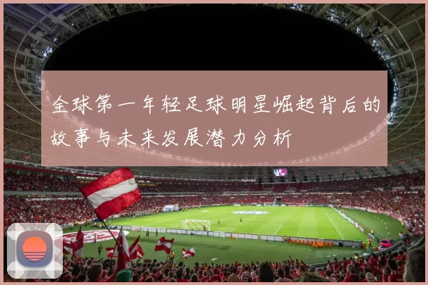 全球第一年轻足球明星崛起背后的故事与未来发展潜力分析