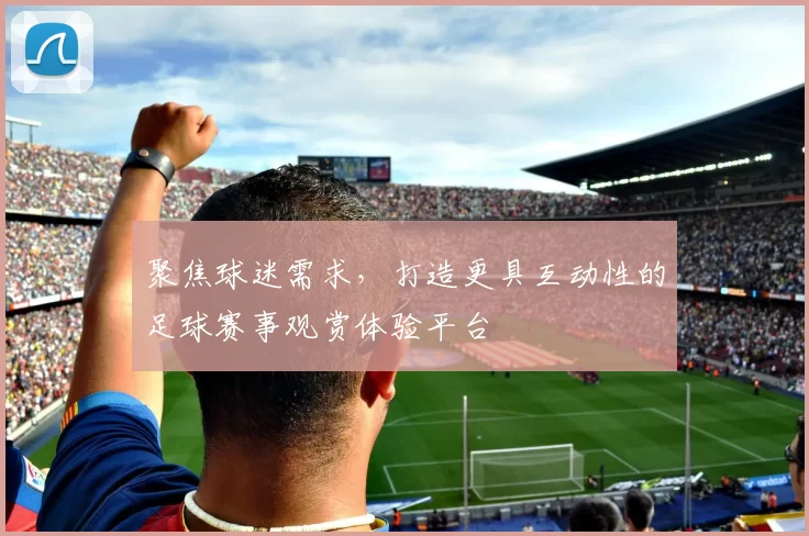 聚焦球迷需求，打造更具互动性的足球赛事观赏体验平台