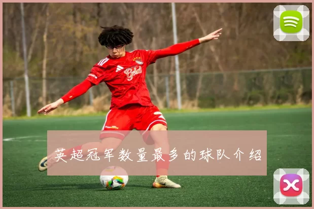 英超冠军数量最多的球队介绍