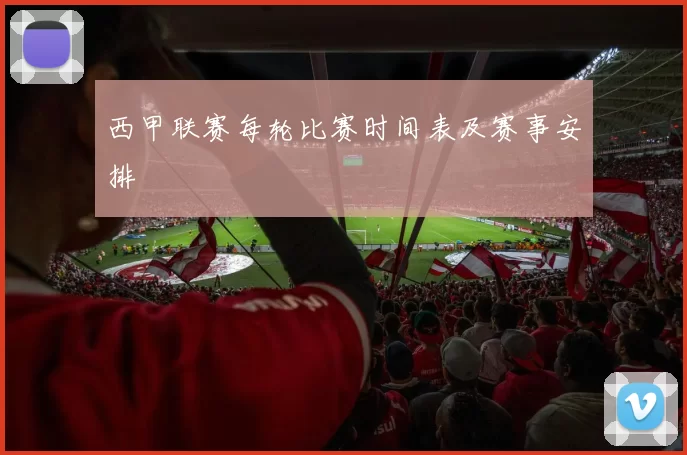 西甲联赛每轮比赛时间表及赛事安排