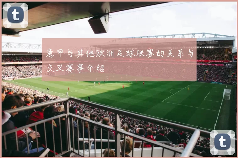 意甲与其他欧洲足球联赛的关系与交叉赛事介绍