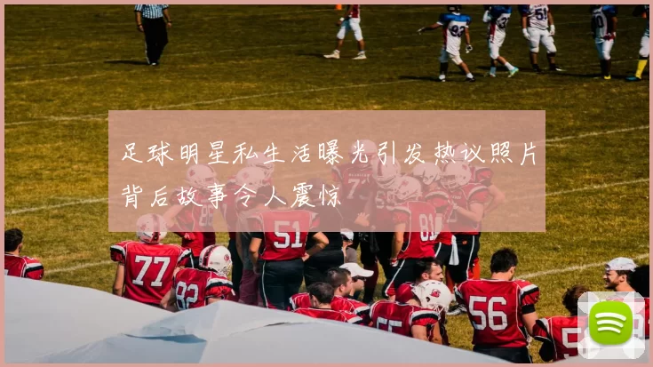 足球明星私生活曝光引发热议照片背后故事令人震惊