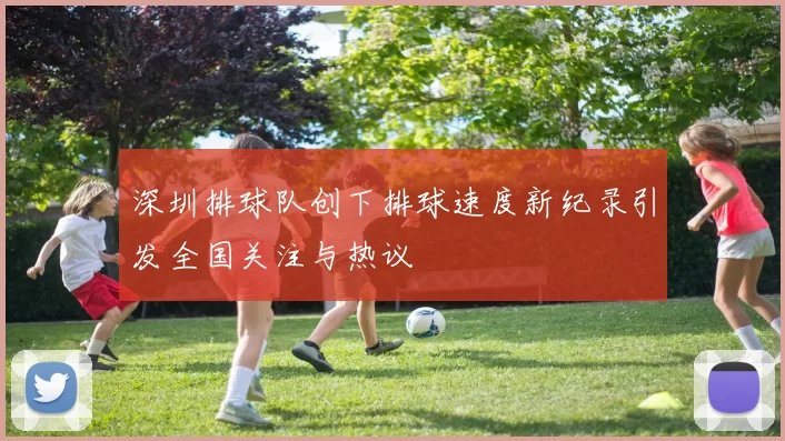 深圳排球队创下排球速度新纪录引发全国关注与热议
