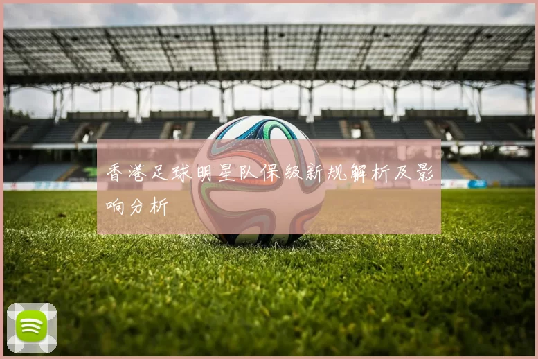 香港足球明星队保级新规解析及影响分析