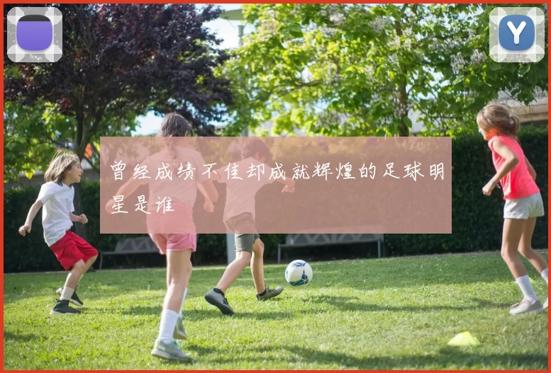 曾经成绩不佳却成就辉煌的足球明星是谁