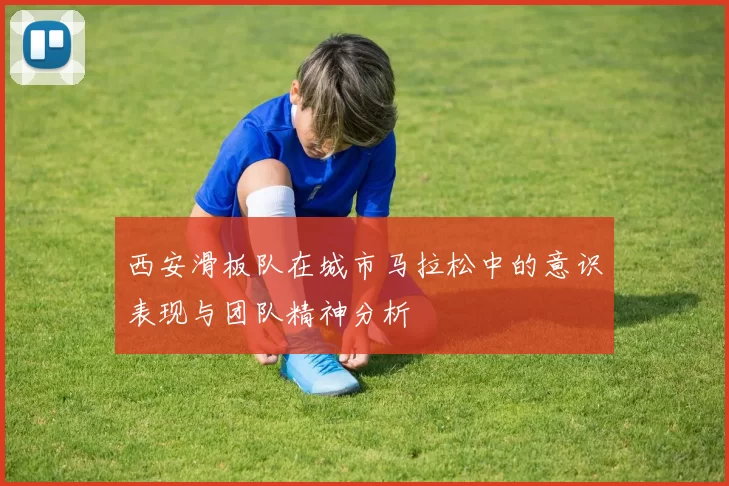西安滑板队在城市马拉松中的意识表现与团队精神分析